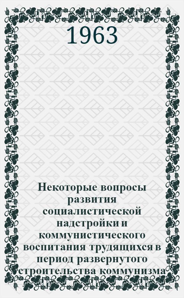 Некоторые вопросы развития социалистической надстройки и коммунистического воспитания трудящихся в период развернутого строительства коммунизма : Сборник статей