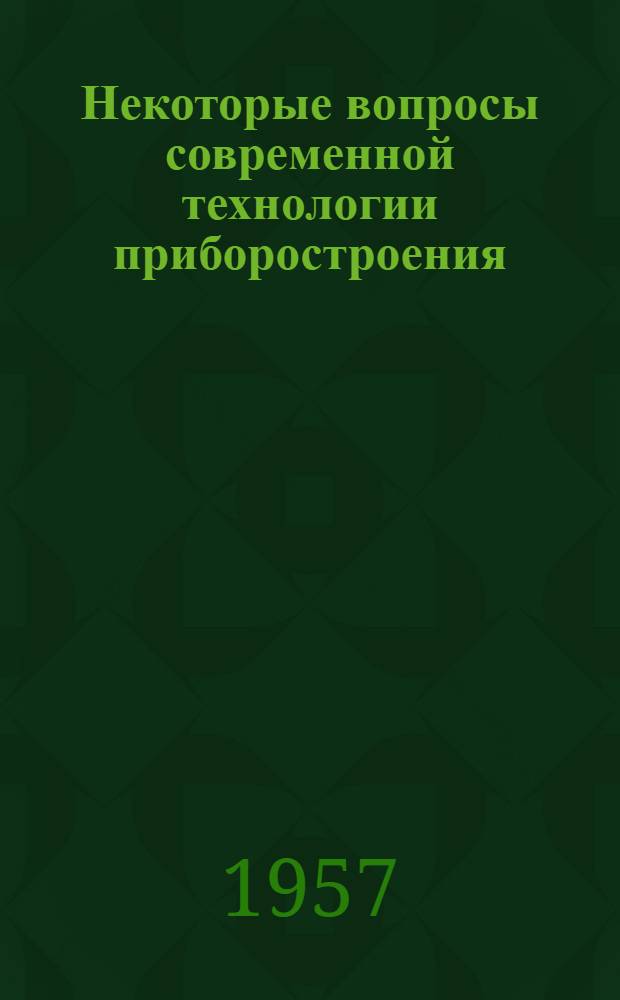 Некоторые вопросы современной технологии приборостроения : Сборник статей