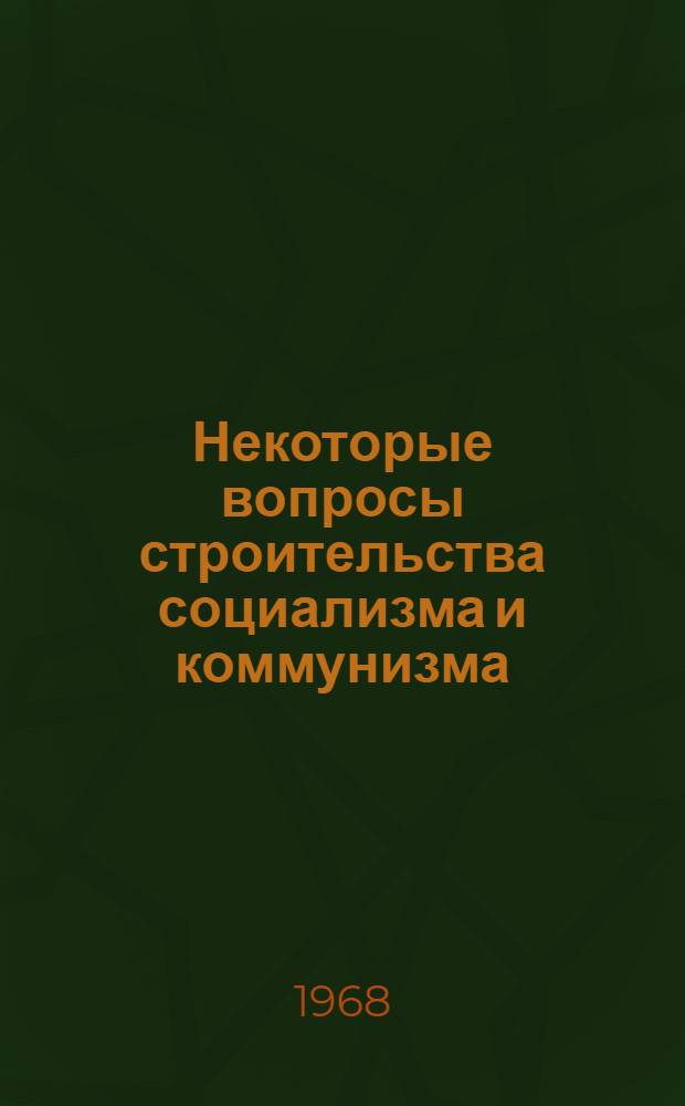 Некоторые вопросы строительства социализма и коммунизма : Сборник статей