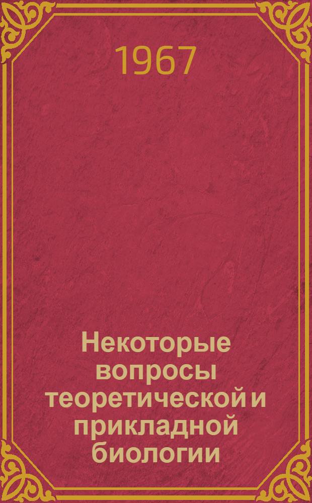 Некоторые вопросы теоретической и прикладной биологии : Сборник статей