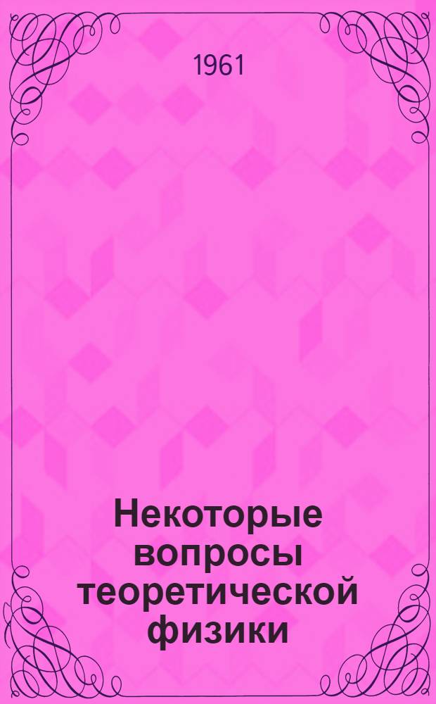 Некоторые вопросы теоретической физики : Сборник статей
