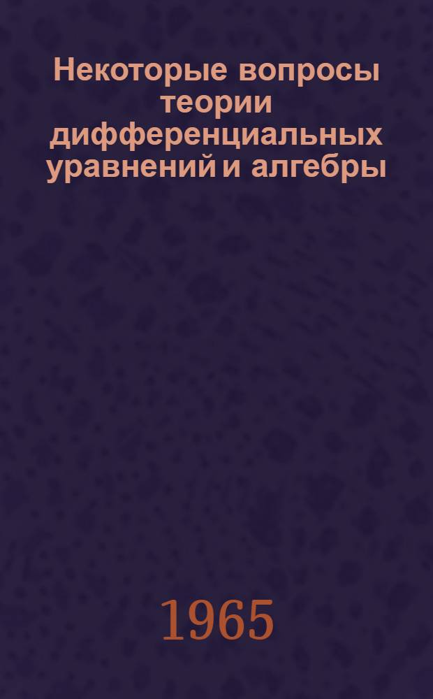 Некоторые вопросы теории дифференциальных уравнений и алгебры : Сборник статей
