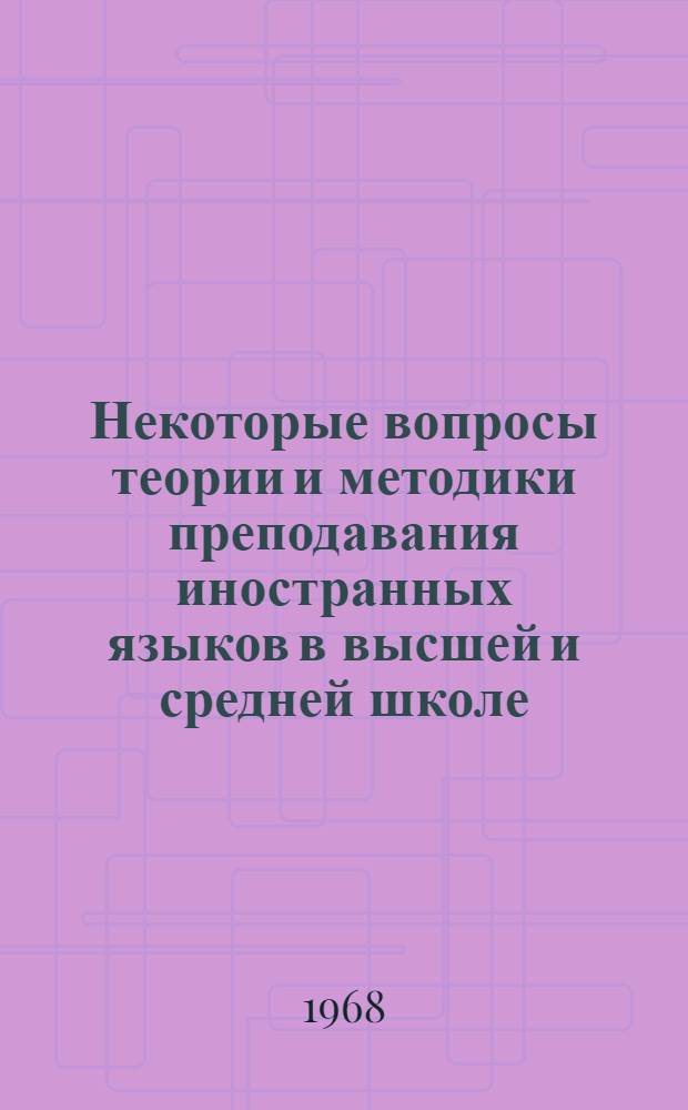 Некоторые вопросы теории и методики преподавания иностранных языков в высшей и средней школе : Сборник статей