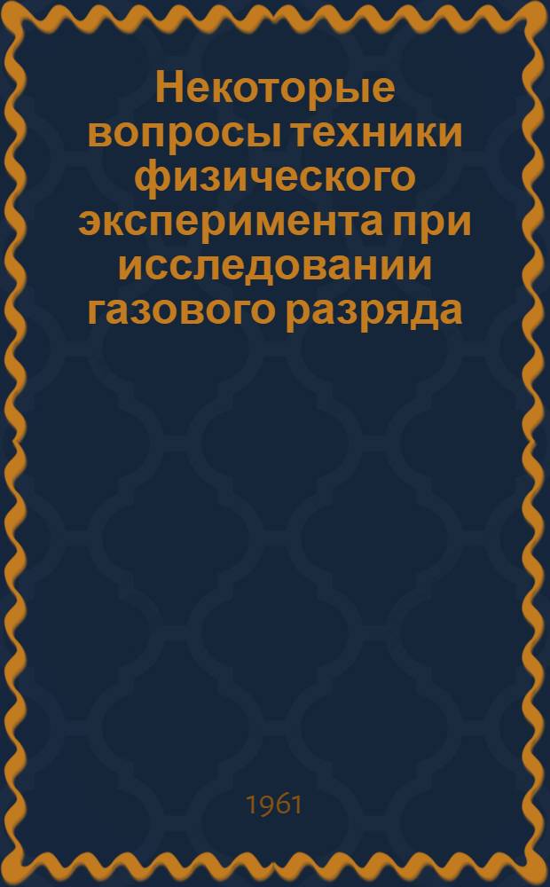 Некоторые вопросы техники физического эксперимента при исследовании газового разряда : Сборник статей