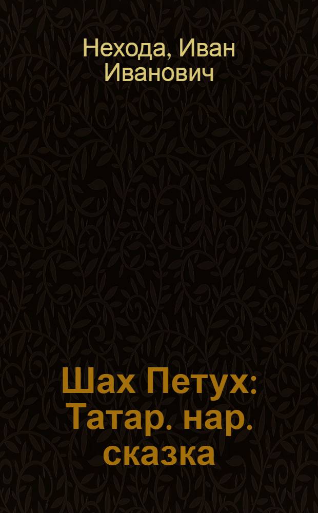 Шах Петух : Татар. нар. сказка : Для дошкольного и мл. школьного возраста