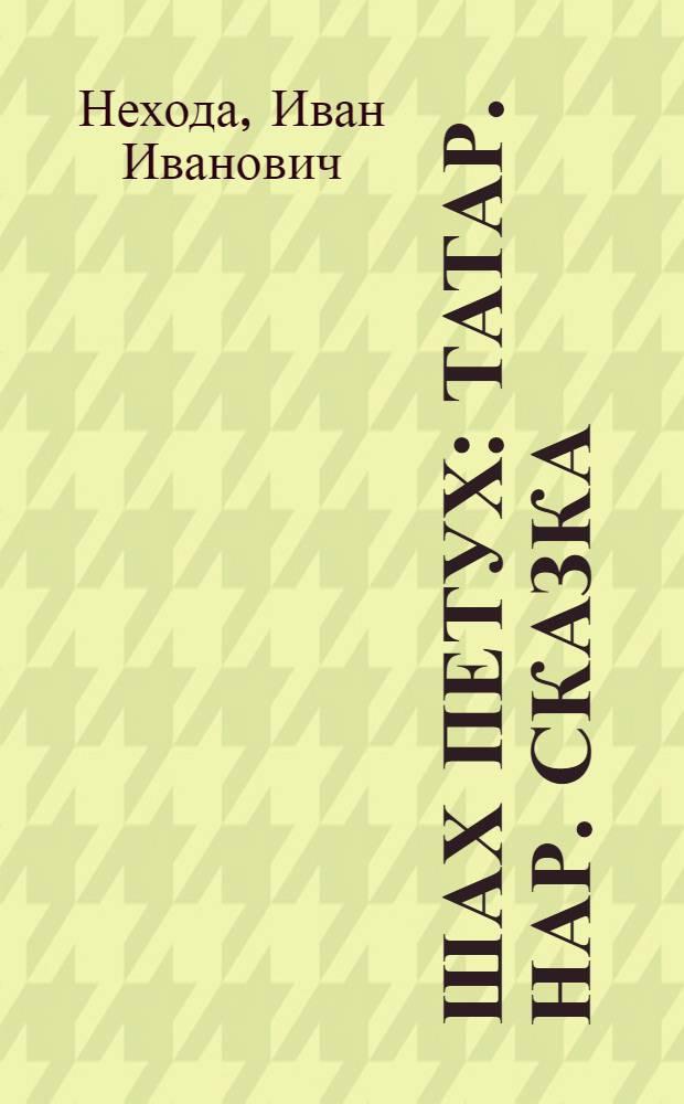 Шах Петух : Татар. нар. сказка : Для дошкольного и мл. школьного возраста
