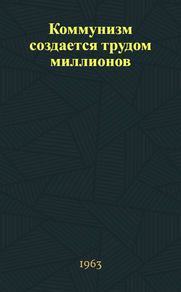Коммунизм создается трудом миллионов : Учиться работать и жить по-коммунистически