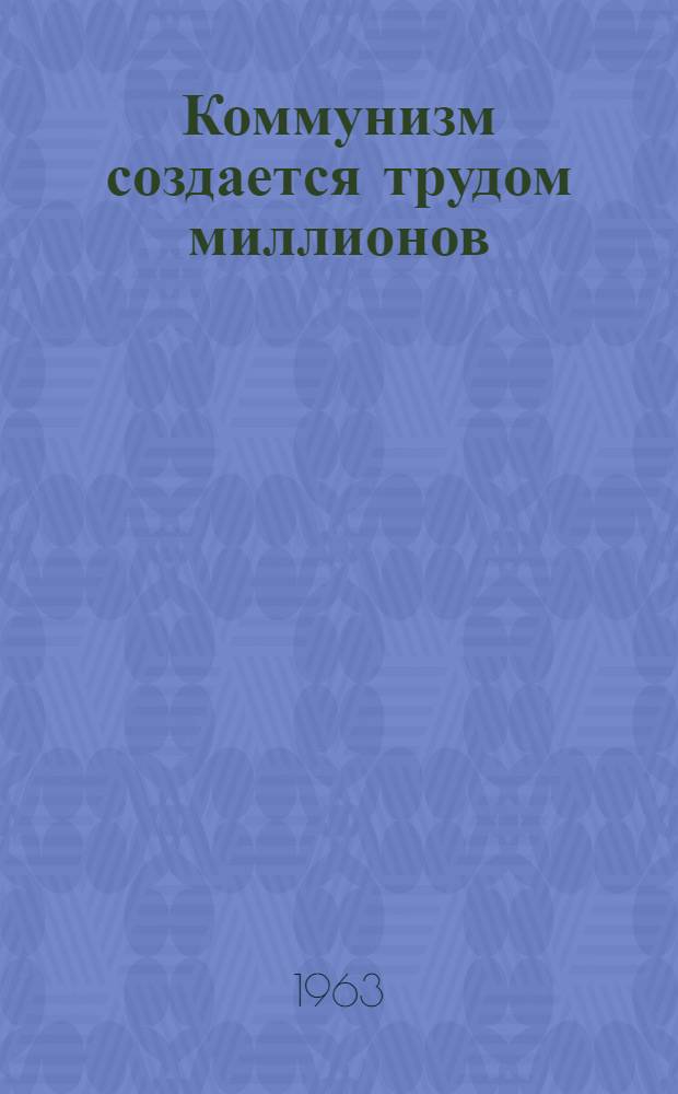Коммунизм создается трудом миллионов : Учиться работать и жить по-коммунистически