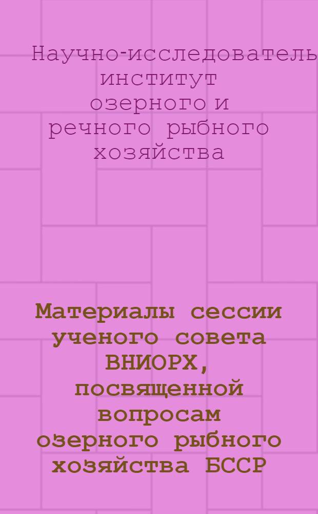 Материалы сессии ученого совета ВНИОРХ, посвященной вопросам озерного рыбного хозяйства БССР