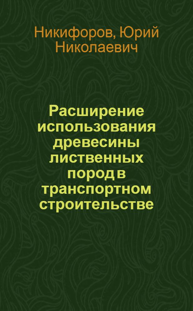 Расширение использования древесины лиственных пород в транспортном строительстве