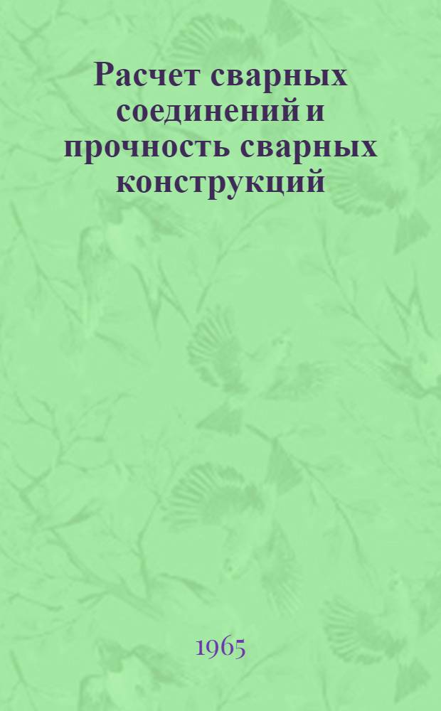 Расчет сварных соединений и прочность сварных конструкций : Учебник для студентов вузов и фак., обучающихся по специальности "Оборудование и технология сварочного производства"