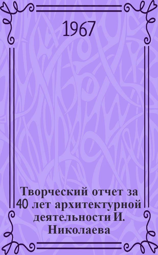Творческий отчет за 40 лет архитектурной деятельности И. Николаева : Альбом