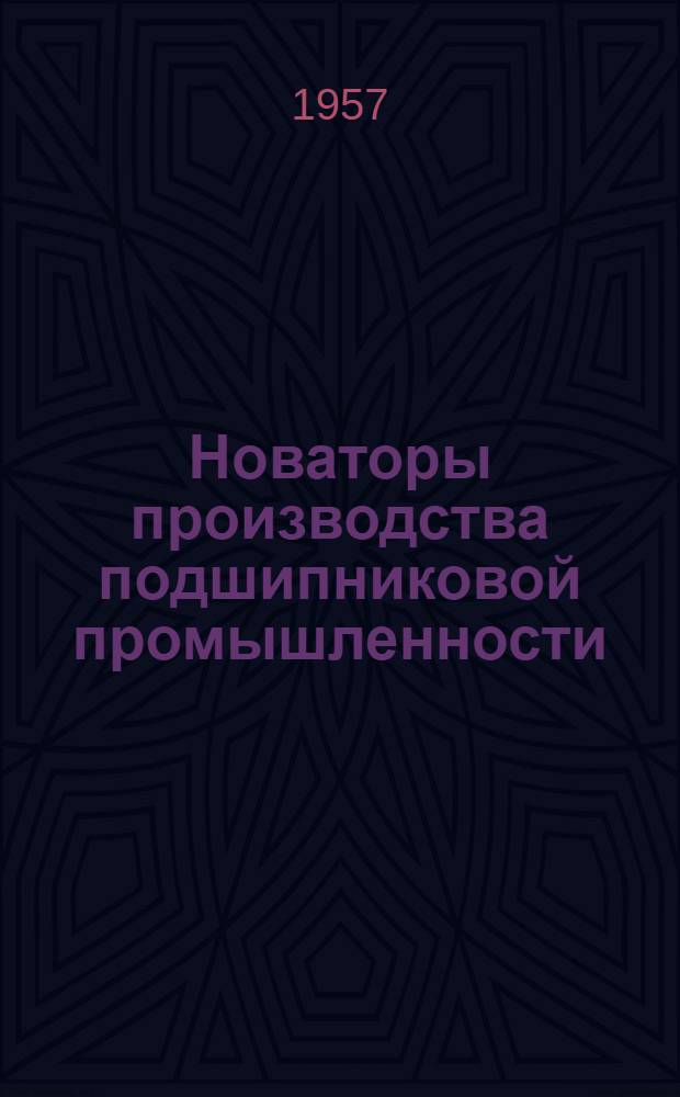 Новаторы производства [подшипниковой промышленности : Сборник