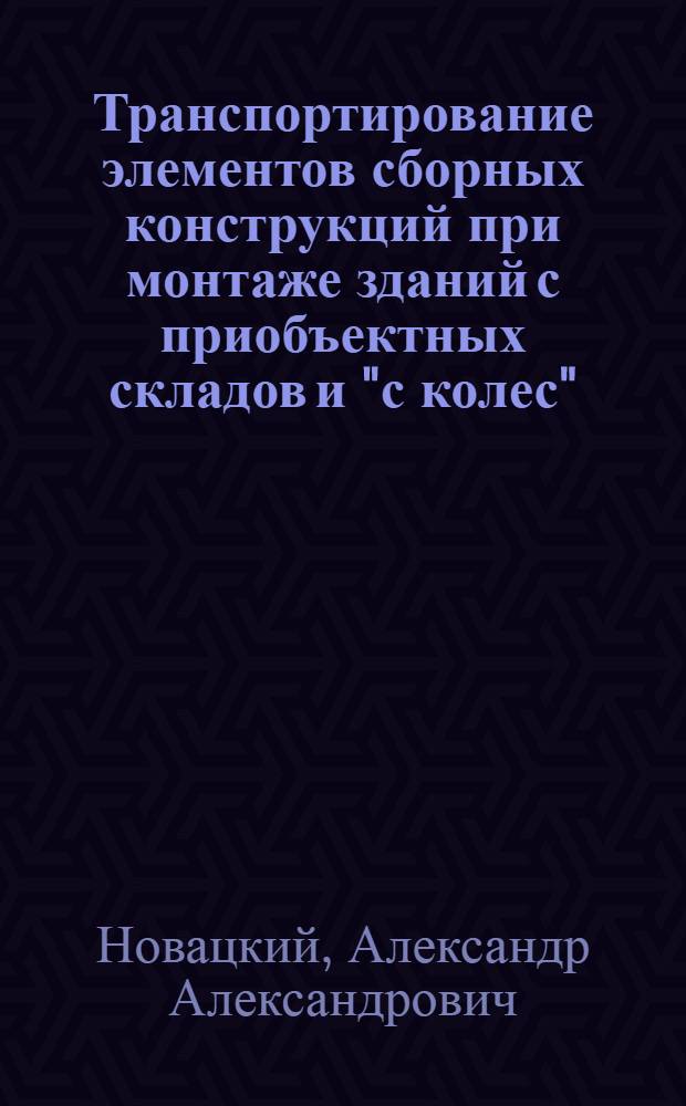 Транспортирование элементов сборных конструкций при монтаже зданий с приобъектных складов и "с колес"
