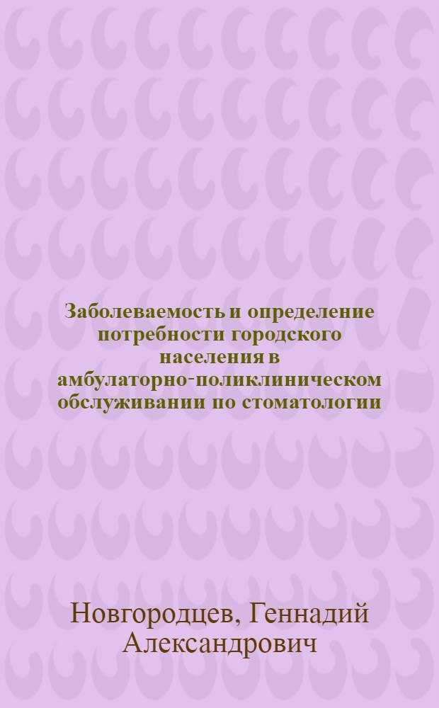 Заболеваемость и определение потребности городского населения в амбулаторно-поликлиническом обслуживании по стоматологии : Автореферат дис. на соискание ученой степени кандидата медицинских наук