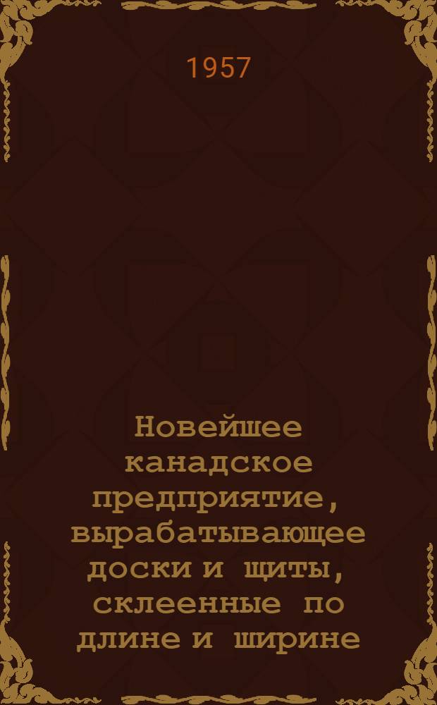 Новейшее канадское предприятие, вырабатывающее доски и щиты, склеенные по длине и ширине : (Пер. с англ.)