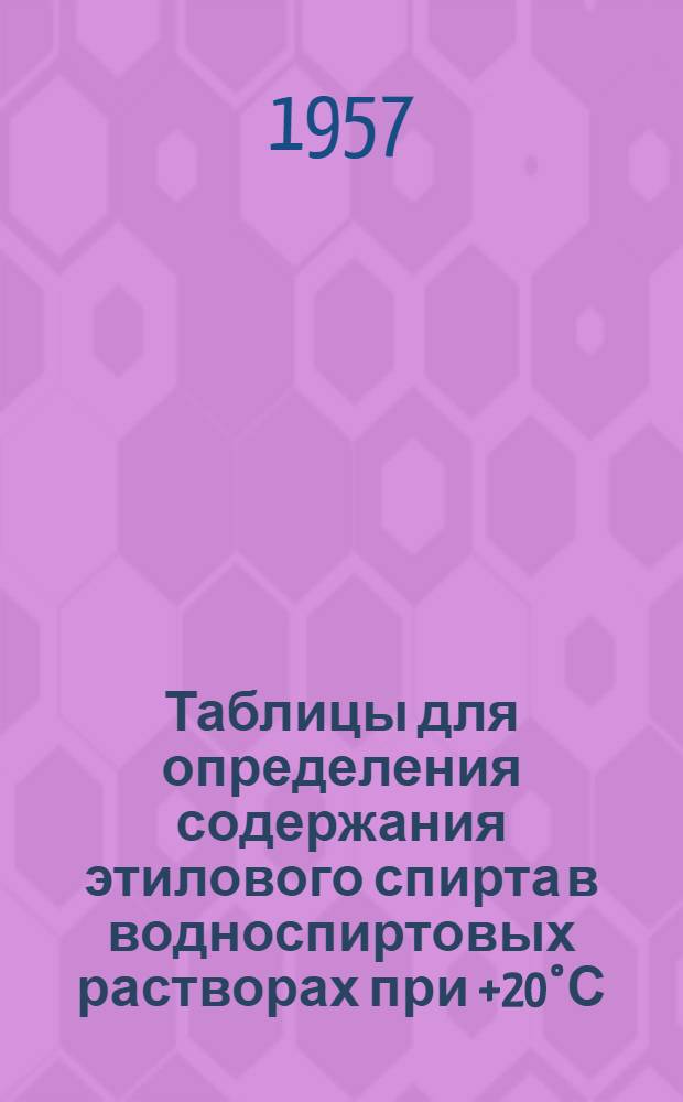 Таблицы для определения содержания этилового спирта в водноспиртовых растворах при +20°С, составленные Комитетом стандартов, мер и измерительных приборов при Совете Министров СССР