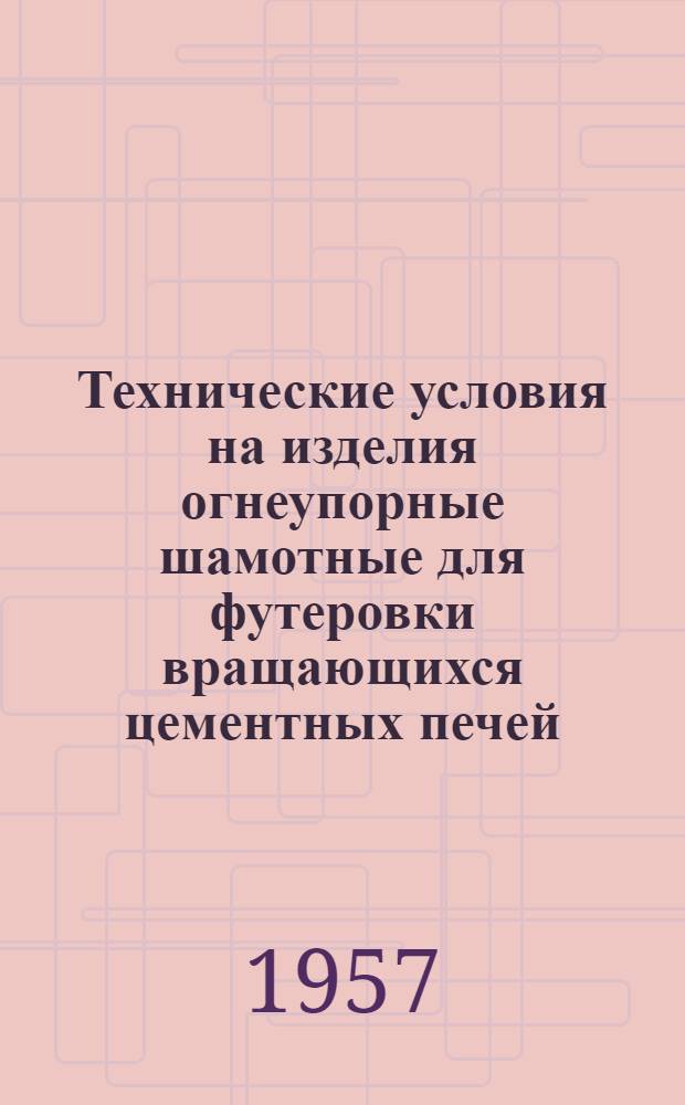 Технические условия на изделия огнеупорные шамотные для футеровки вращающихся цементных печей : Утв. М-вом пром-сти строит. материалов и М-вом черной металлургии в 1955 г.