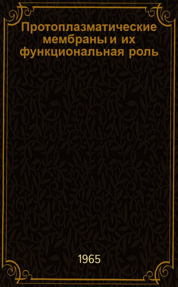 Протоплазматические мембраны и их функциональная роль : Труды Первого симпозиума по вопросам общей физиологии