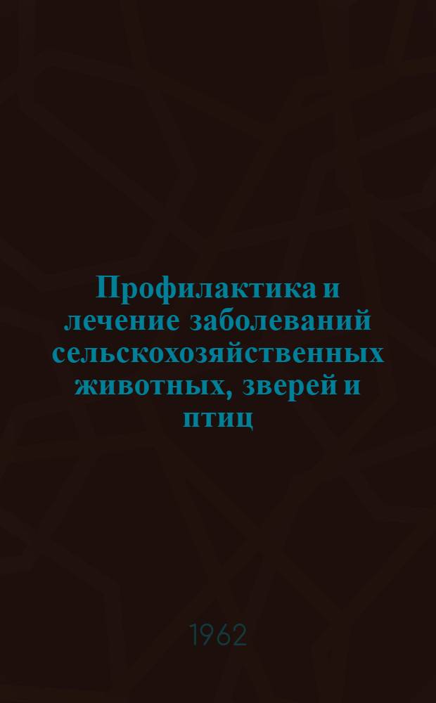 Профилактика и лечение заболеваний сельскохозяйственных животных, зверей и птиц : Материалы Науч.-произв. конференции по болезням с.-х. животных, зверей и птиц, состоявшейся в г. Петрозаводске в дек. 1961 г