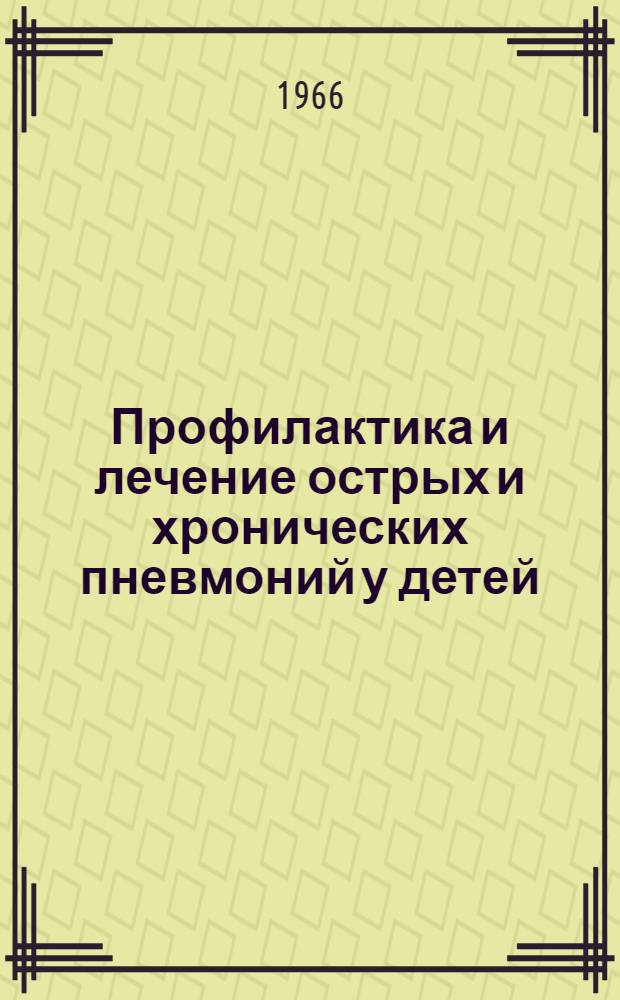 Профилактика и лечение острых и хронических пневмоний у детей : (Метод. письмо) : Утв. Учен. советом М-ва здравоохранения УССР 3/III 1965 г
