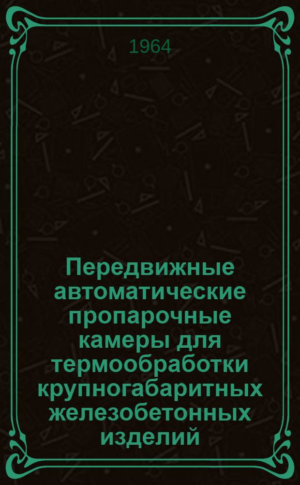 Передвижные автоматические пропарочные камеры для термообработки крупногабаритных железобетонных изделий : Опыт треста "Промстрой" г. Пензы