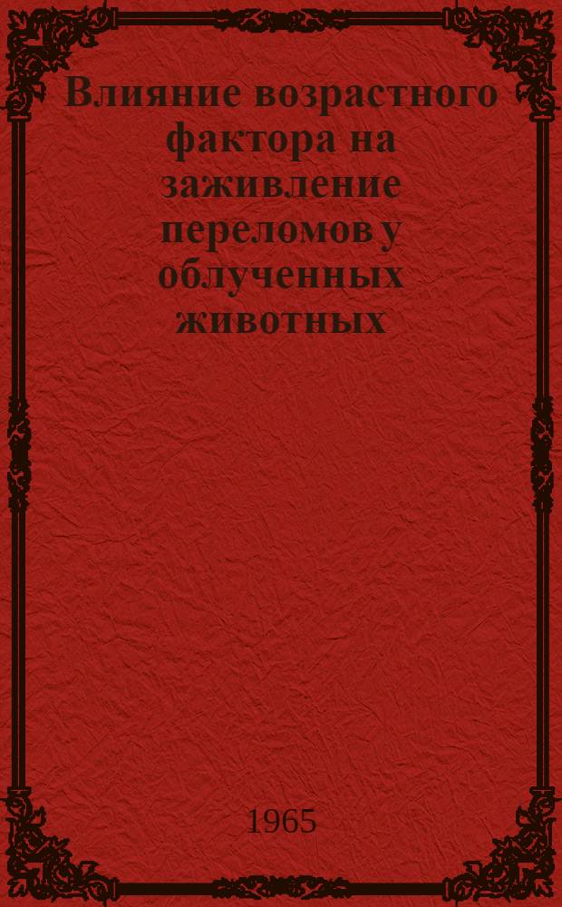 Влияние возрастного фактора на заживление переломов у облученных животных : Автореферат дис. на соискание ученой степени кандидата медицинских наук