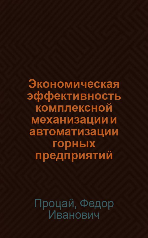 Экономическая эффективность комплексной механизации и автоматизации горных предприятий. Межоперационные организационно-технические связи и их зависимость от технического уровня предприятия. Опыт исследования влияния горно-геологических условий на технико-экономические показатели угольных шахт : (На примере Кузнецкого бассейна)