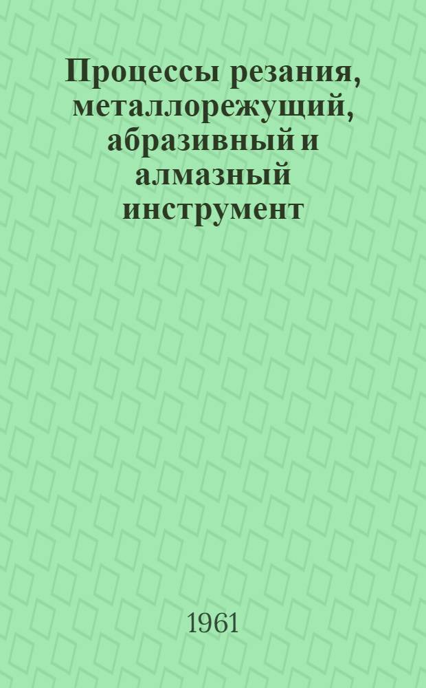 Процессы резания, металлорежущий, абразивный и алмазный инструмент : Сборник рефератов