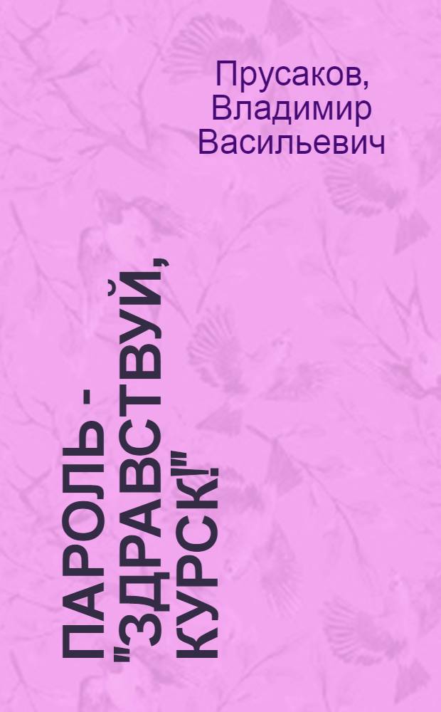Пароль - "Здравствуй, Курск!" : Докум. повесть