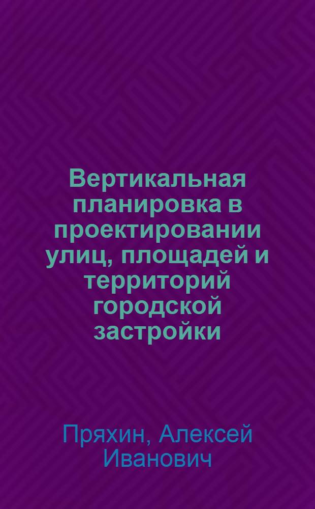 Вертикальная планировка в проектировании улиц, площадей и территорий городской застройки : Учеб. пособие для специальности "Гор. дороги и сооружения"