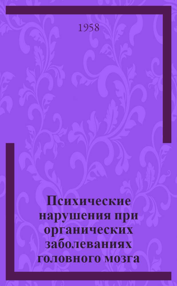 Психические нарушения при органических заболеваниях головного мозга : Сборник статей : Посвящ. засл. деятелю науки проф. Т.А. Гейеру
