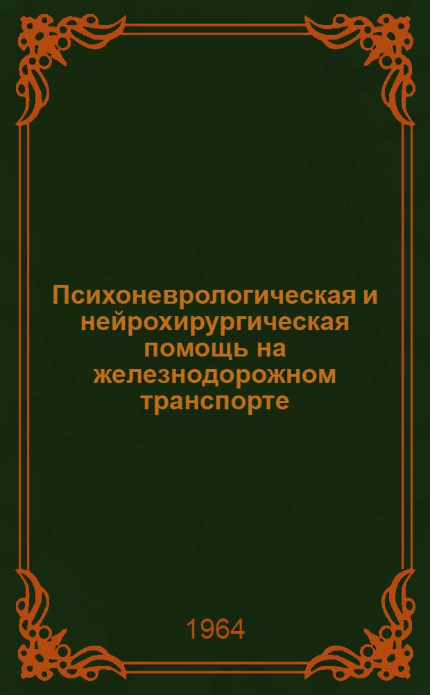 Психоневрологическая и нейрохирургическая помощь на железнодорожном транспорте : Тезисы докладов и авторефератов на конференции (20 дек. 1964 г.)