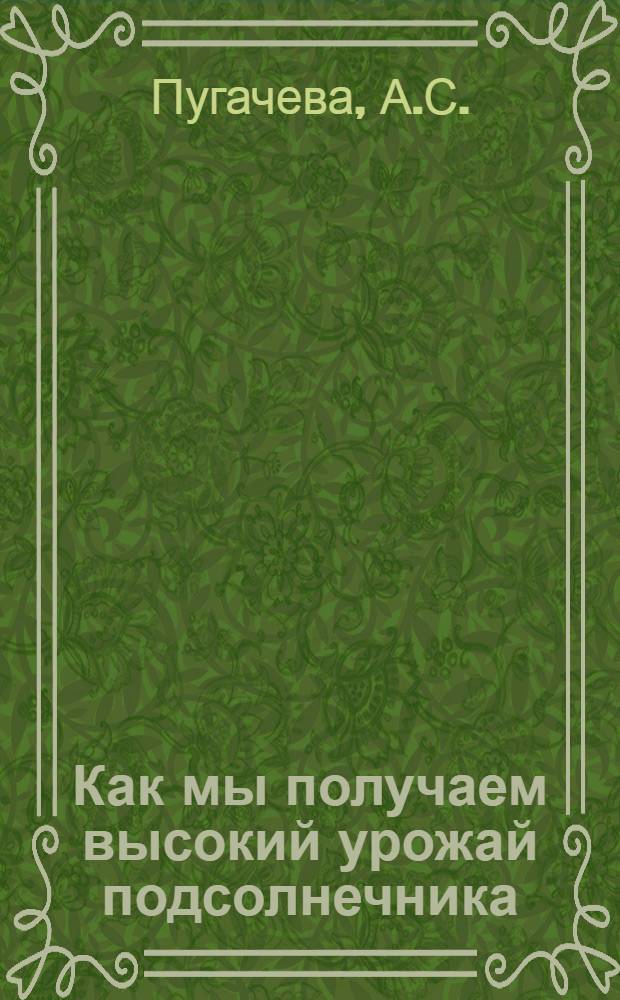 Как мы получаем высокий урожай подсолнечника : (Из опыта совхоза "Кутулукский")