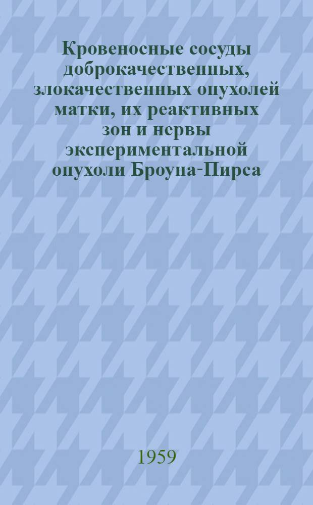 Кровеносные сосуды доброкачественных, злокачественных опухолей матки, их реактивных зон и нервы экспериментальной опухоли Броуна-Пирса : (Клинико-эксперим. исследование) : Автореферат дис. на соискание ученой степени кандидата медицинских наук