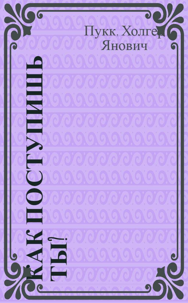 Как поступишь ты? : Для детей