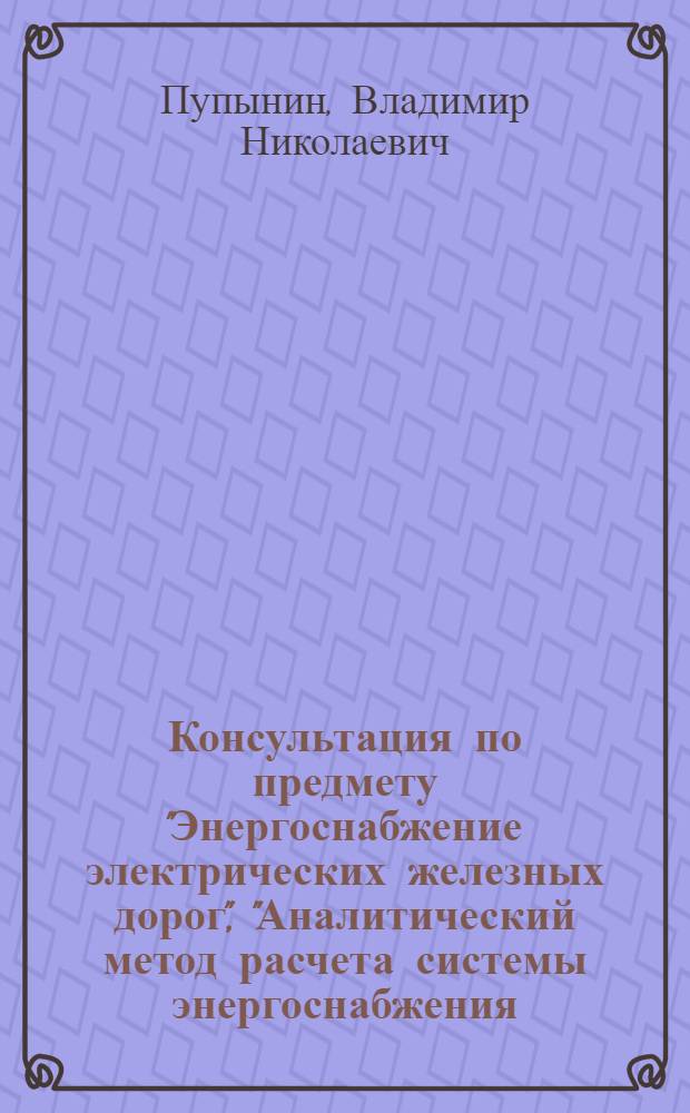 Консультация по предмету "Энергоснабжение электрических железных дорог", "Аналитический метод расчета системы энергоснабжения, учитывающий действительные размеры и организацию движения (метод МЭМИИТ)"