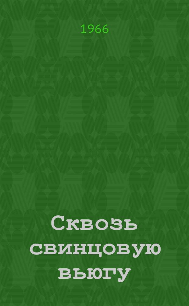 Сквозь свинцовую вьюгу : (Записки разведчика)