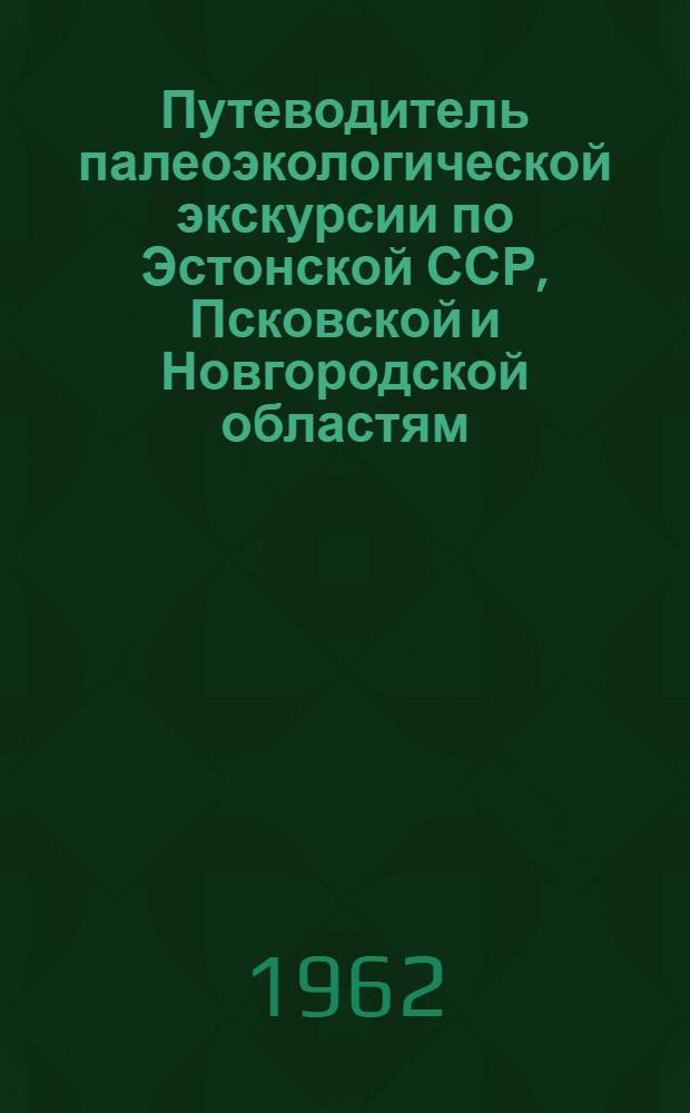 Путеводитель палеоэкологической экскурсии по Эстонской ССР, Псковской и Новгородской областям (в 1962 г.)