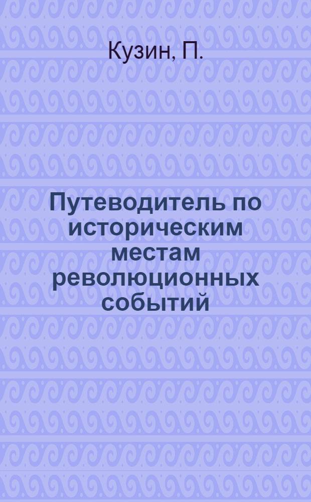 Путеводитель по историческим местам революционных событий (1903-1918 годов) в г. Кулебаки по состоянию на 1/VI 1962 года