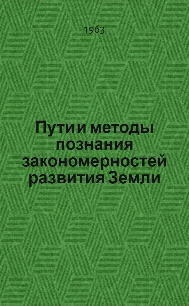 Пути и методы познания закономерностей развития Земли : (Тезисы докладов на Объед. теорет. конференции филос. (методол.) семинаров науч. учреждений АН СССР)