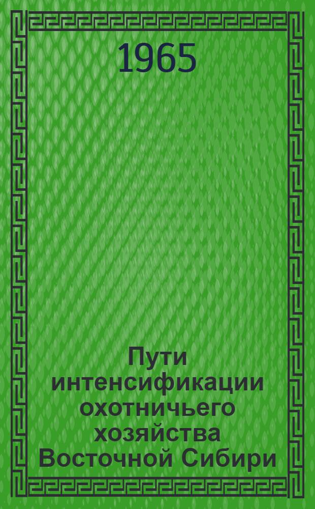 Пути интенсификации охотничьего хозяйства Восточной Сибири : (Материалы конференции)