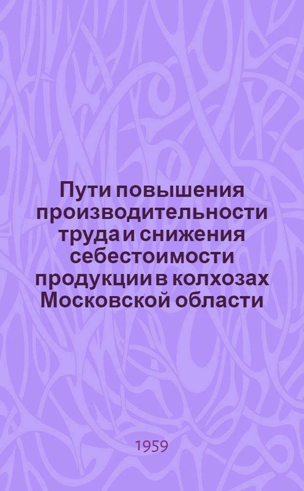 Пути повышения производительности труда и снижения себестоимости продукции в колхозах Московской области : Сборник статей