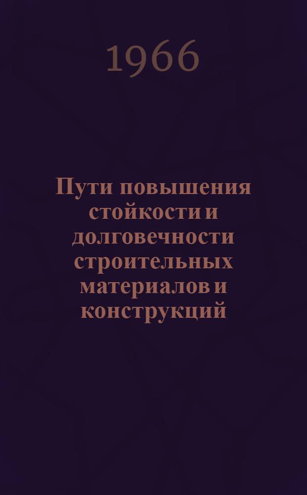 Пути повышения стойкости и долговечности строительных материалов и конструкций : Сборник статей