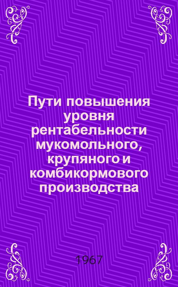 Пути повышения уровня рентабельности мукомольного, крупяного и комбикормового производства : Сборник статей