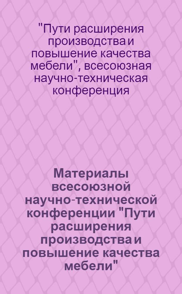 Материалы всесоюзной научно-технической конференции "Пути расширения производства и повышение качества мебели". 11-13 июня 1968 г. Каунас