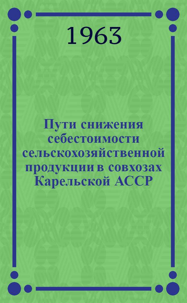 Пути снижения себестоимости сельскохозяйственной продукции в совхозах Карельской АССР : Материалы респ. теорет. конференции по экономике пром-сти, строительства и сел. хозяйства. Секция экономики сел. хозяйства. 23 окт. 1962 г