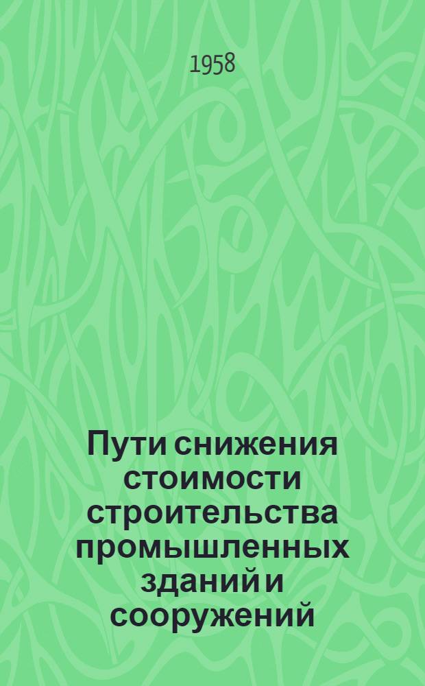 Пути снижения стоимости строительства промышленных зданий и сооружений : Записка