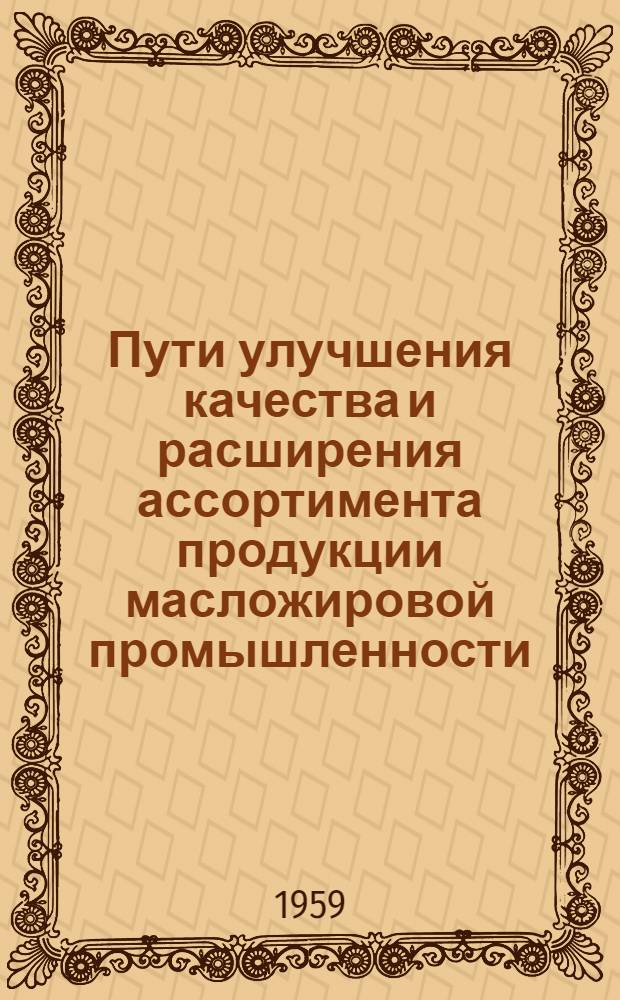 Пути улучшения качества и расширения ассортимента продукции масложировой промышленности : (Пособие для работников масложировой пром-сти)