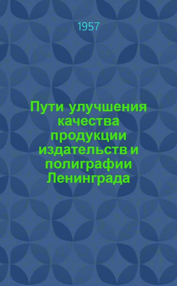 Пути улучшения качества продукции издательств и полиграфии Ленинграда : Содерж. докладов